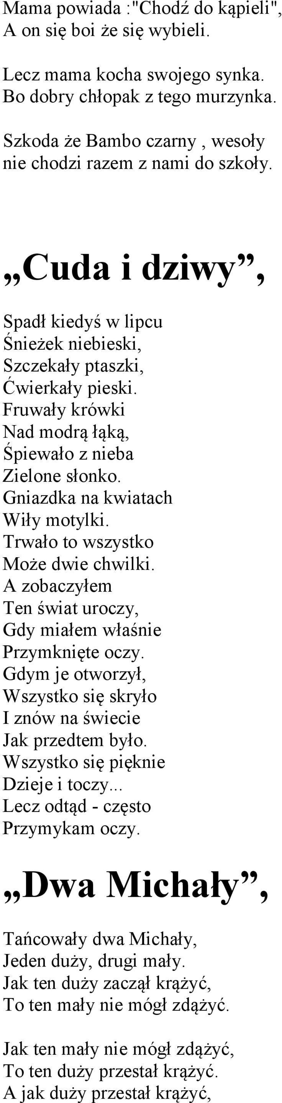 Trwało to wszystko Może dwie chwilki. A zobaczyłem Ten świat uroczy, Gdy miałem właśnie Przymknięte oczy. Gdym je otworzył, Wszystko się skryło I znów na świecie Jak przedtem było.