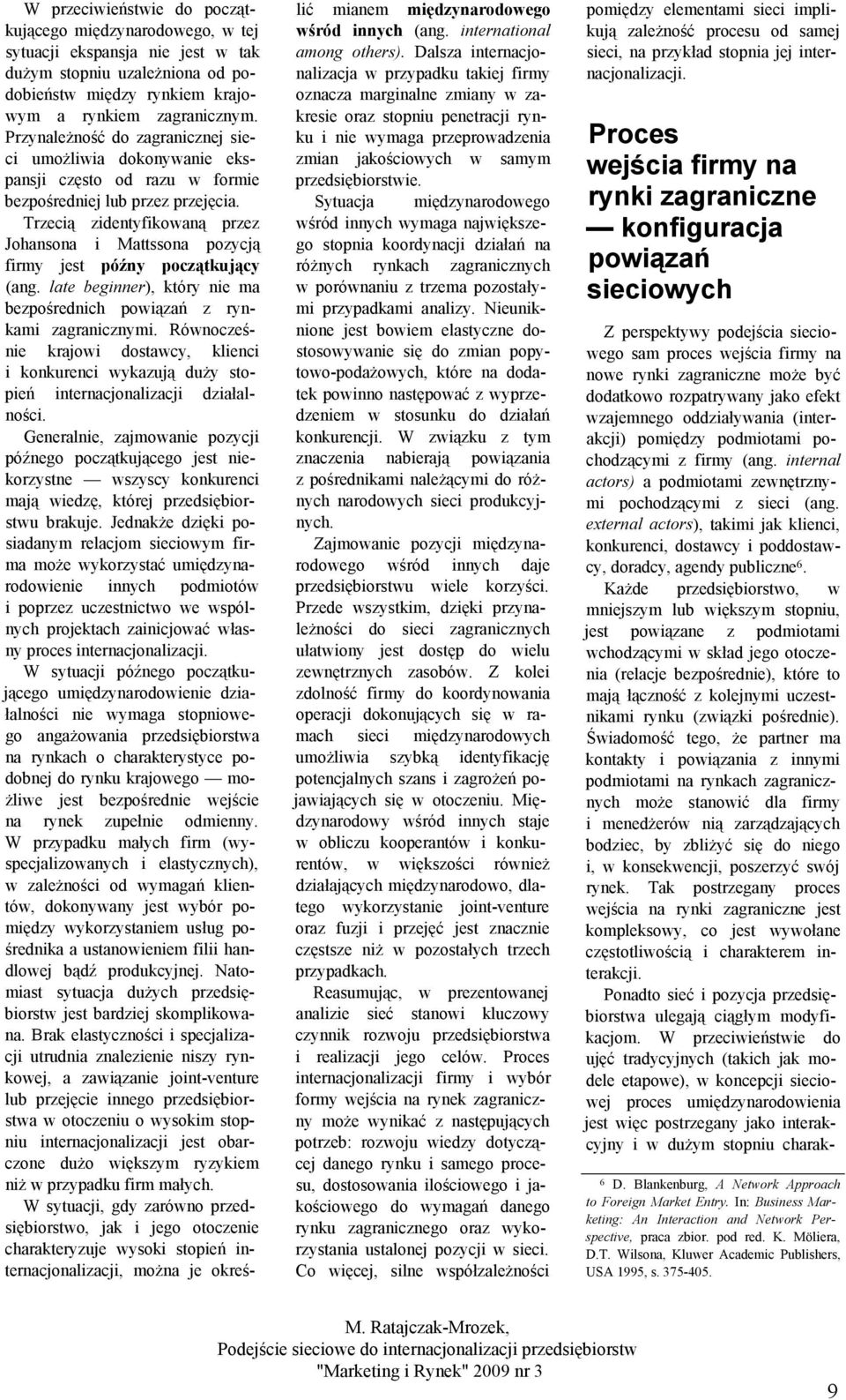 Trzecią zidentyfikowaną przez Johansona i Mattssona pozycją firmy jest późny początkujący (ang. late beginner), który nie ma bezpośrednich powiązań z rynkami zagranicznymi.