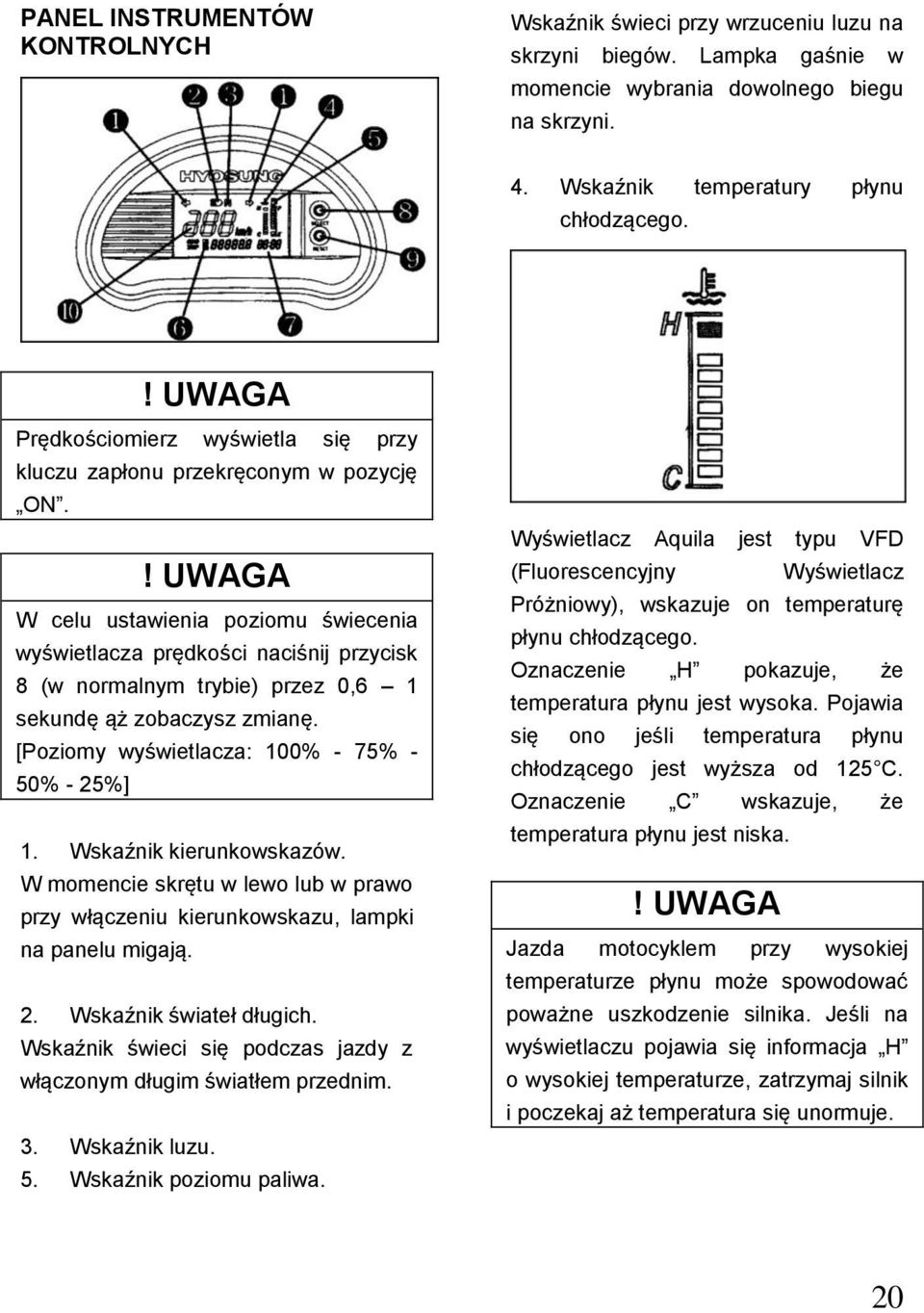 W celu ustawienia poziomu świecenia wyświetlacza prędkości naciśnij przycisk 8 (w normalnym trybie) przez 0,6 1 sekundę ąż zobaczysz zmianę. [Poziomy wyświetlacza: 100% - 75% - 50% - 25%] 1.