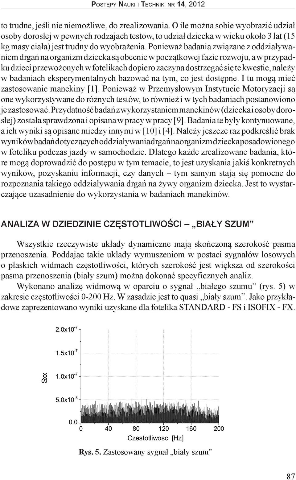 Ponieważ badania związane z oddziaływaniem drgań na organizm dziecka są obecnie w początkowej fazie rozwoju, a w przypadku dzieci przewożonych w fotelikach dopiero zaczyna dostrzegać się te kwestie,