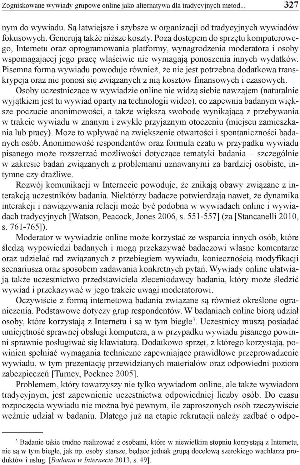 Poza dostępem do sprzętu komputerowego, Internetu oraz oprogramowania platformy, wynagrodzenia moderatora i osoby wspomagającej jego pracę właściwie nie wymagają ponoszenia innych wydatków.