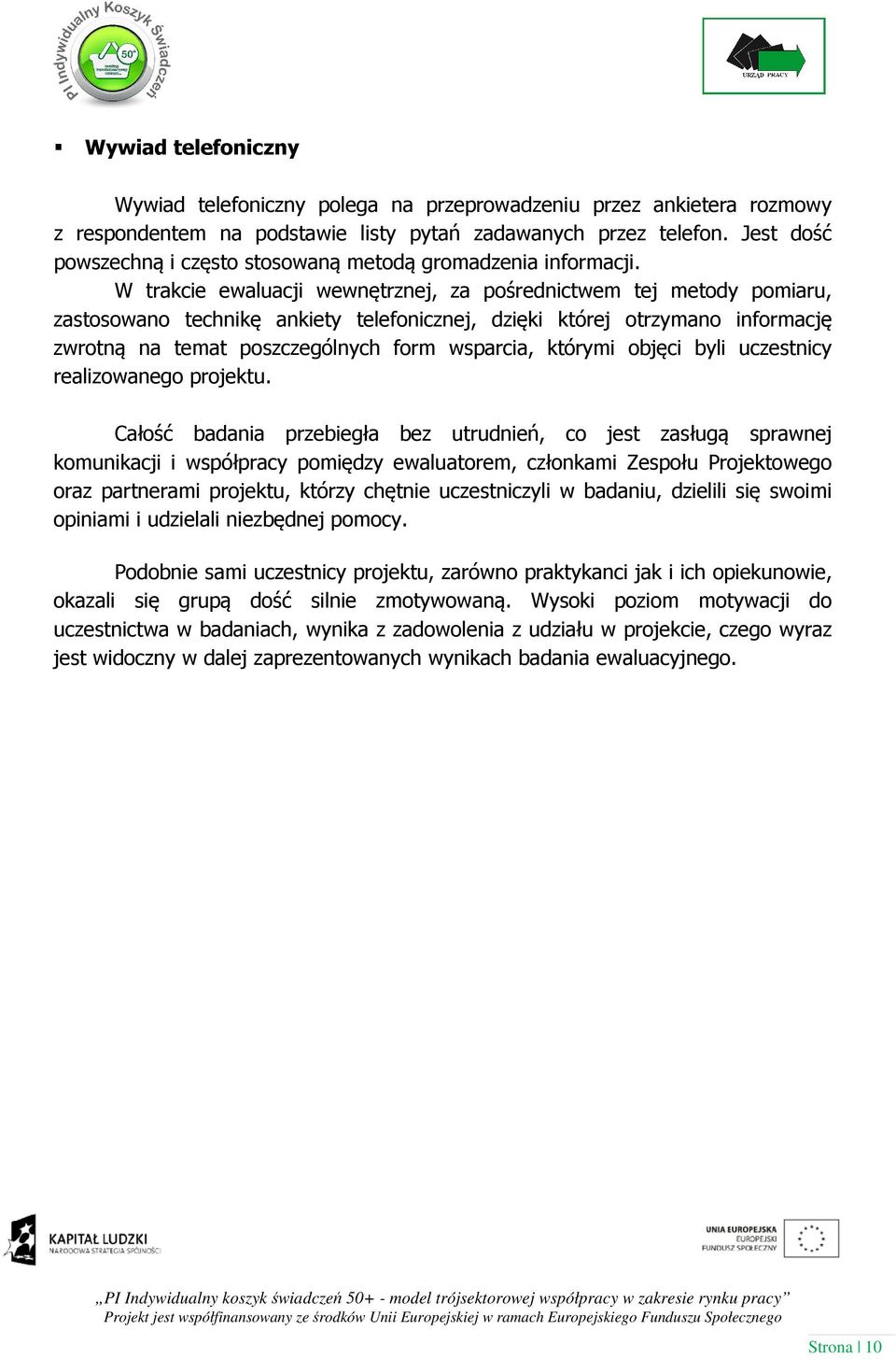 W trakcie ewaluacji wewnętrznej, za pośrednictwem tej metody pomiaru, zastosowano technikę ankiety telefonicznej, dzięki której otrzymano informację zwrotną na temat poszczególnych form wsparcia,
