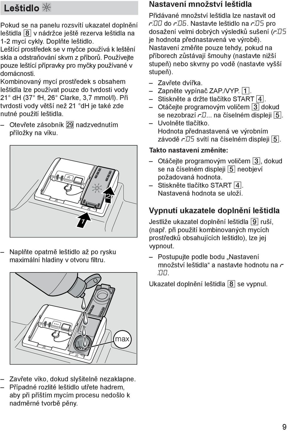 Kombinovanэ mycн prostшedek s obsahem leљtidla lze pouћнvat pouze do tvrdosti vody 21 dh (37 fh, 26 Clarke, 3,7 mmol/l). Pшi tvrdosti vody vмtљн neћ 21 dh je takй zde nutnй pouћitн leљtidla.