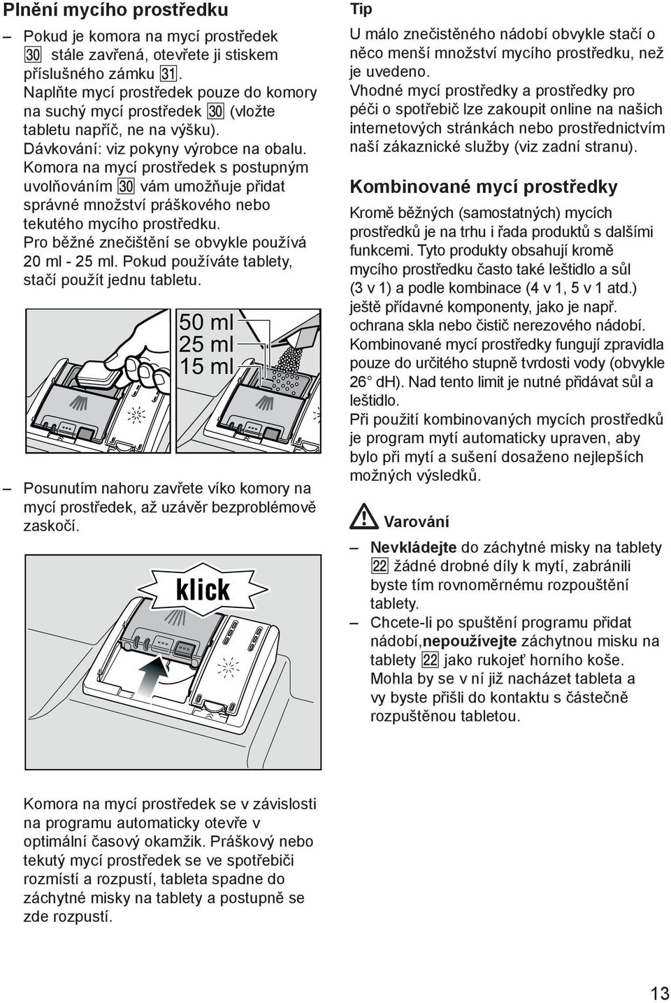 Komora na mycн prostшedek s postupnэm uvolтovбnнm vбm umoћтuje pшidat sprбvnй mnoћstvн prбљkovйho nebo tekutйho mycнho prostшedku. Pro bмћnй zneиiљtмnн se obvykle pouћнvб 20 ml - 25 ml.
