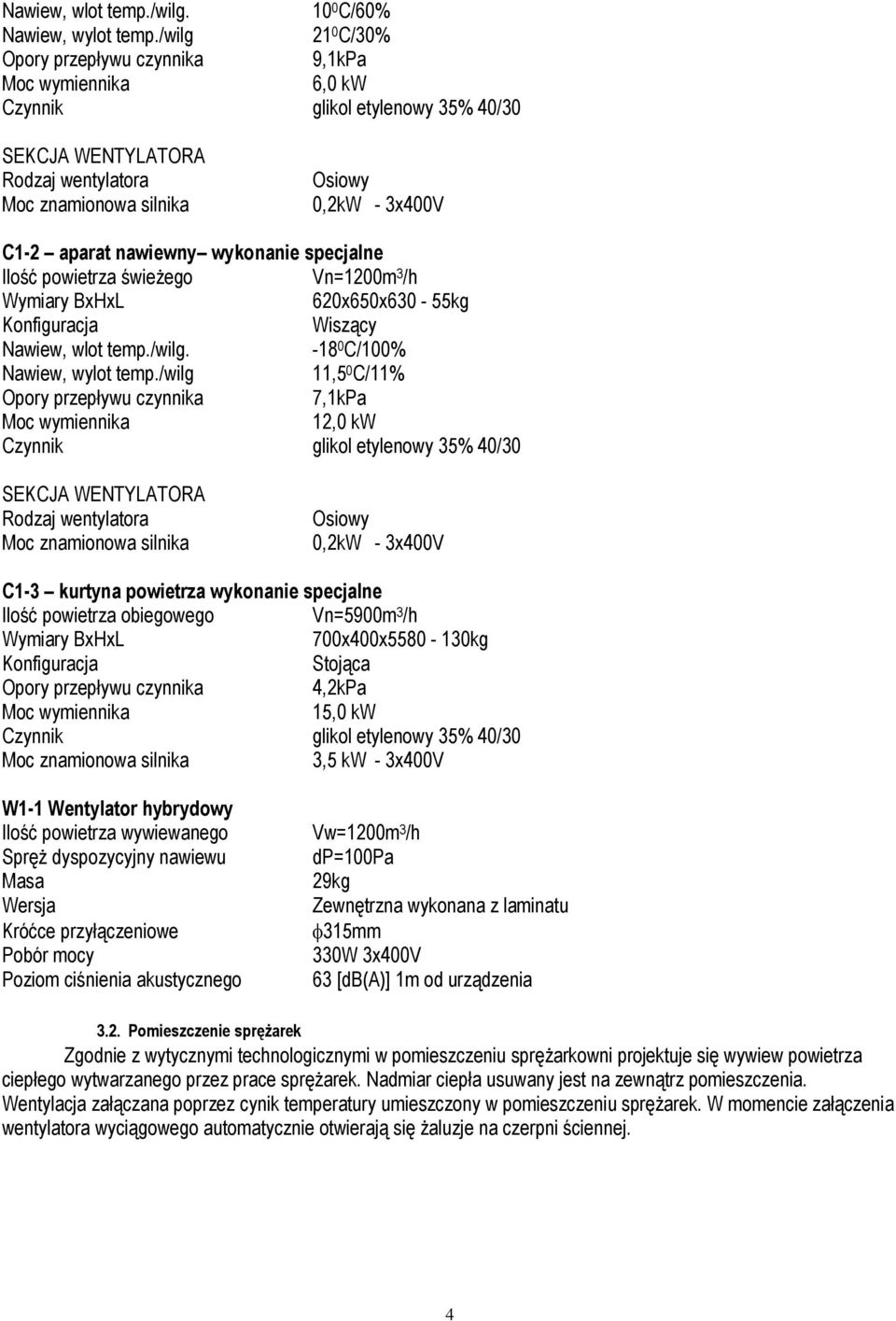 aparat nawiewny wykonanie specjalne Ilość powietrza świeżego Vn=1200m 3 /h Wymiary BxHxL 620x650x630-55kg Konfiguracja Wiszący Nawiew, wlot temp./wilg. -18 0 C/100% Nawiew, wylot temp.