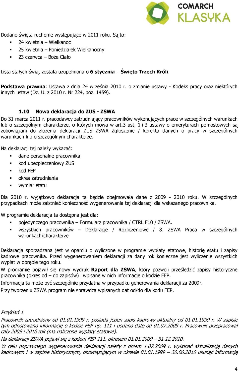 Podstawa prawna: Ustawa z dnia 24 września 2010 r. o zmianie ustawy - Kodeks pracy oraz niektórych innych ustaw (Dz. U. z 2010 r. Nr 224, poz. 1459). 1.10 Nowa deklaracja do ZUS - ZSWA Do 31 marca 2011 r.