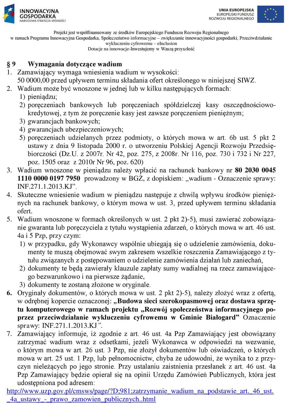 Wadium może być wnoszone w jednej lub w kilku następujących formach: 1) pieniądzu; 2) poręczeniach bankowych lub poręczeniach spółdzielczej kasy oszczędnościowokredytowej, z tym że poręczenie kasy