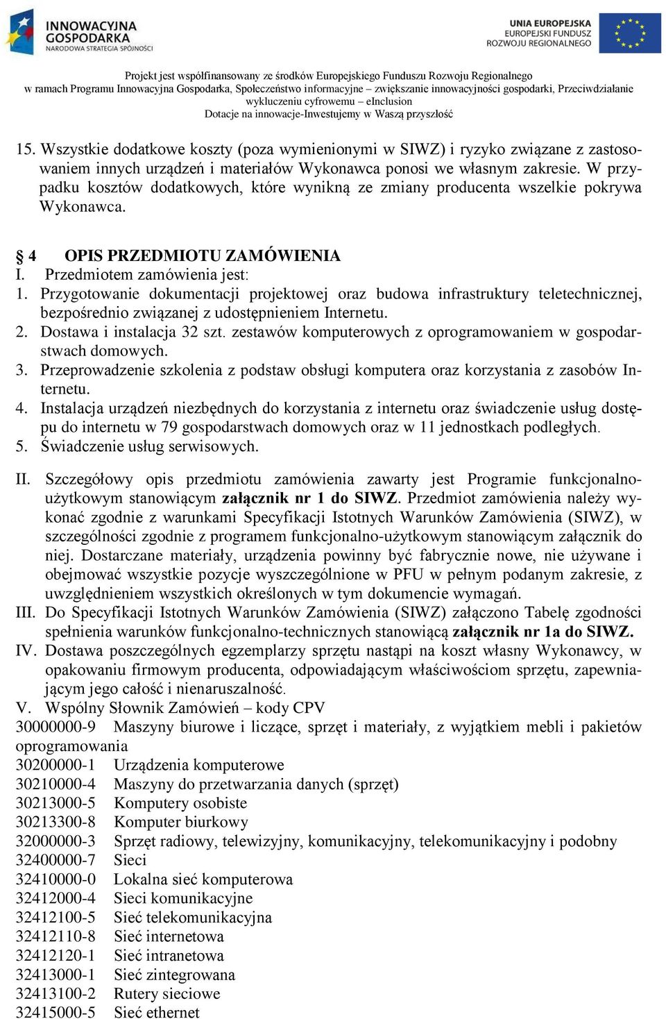 W przypadku kosztów dodatkowych, które wynikną ze zmiany producenta wszelkie pokrywa Wykonawca. 4 OPIS PRZEDMIOTU ZAMÓWIENIA I. Przedmiotem zamówienia jest: 1.