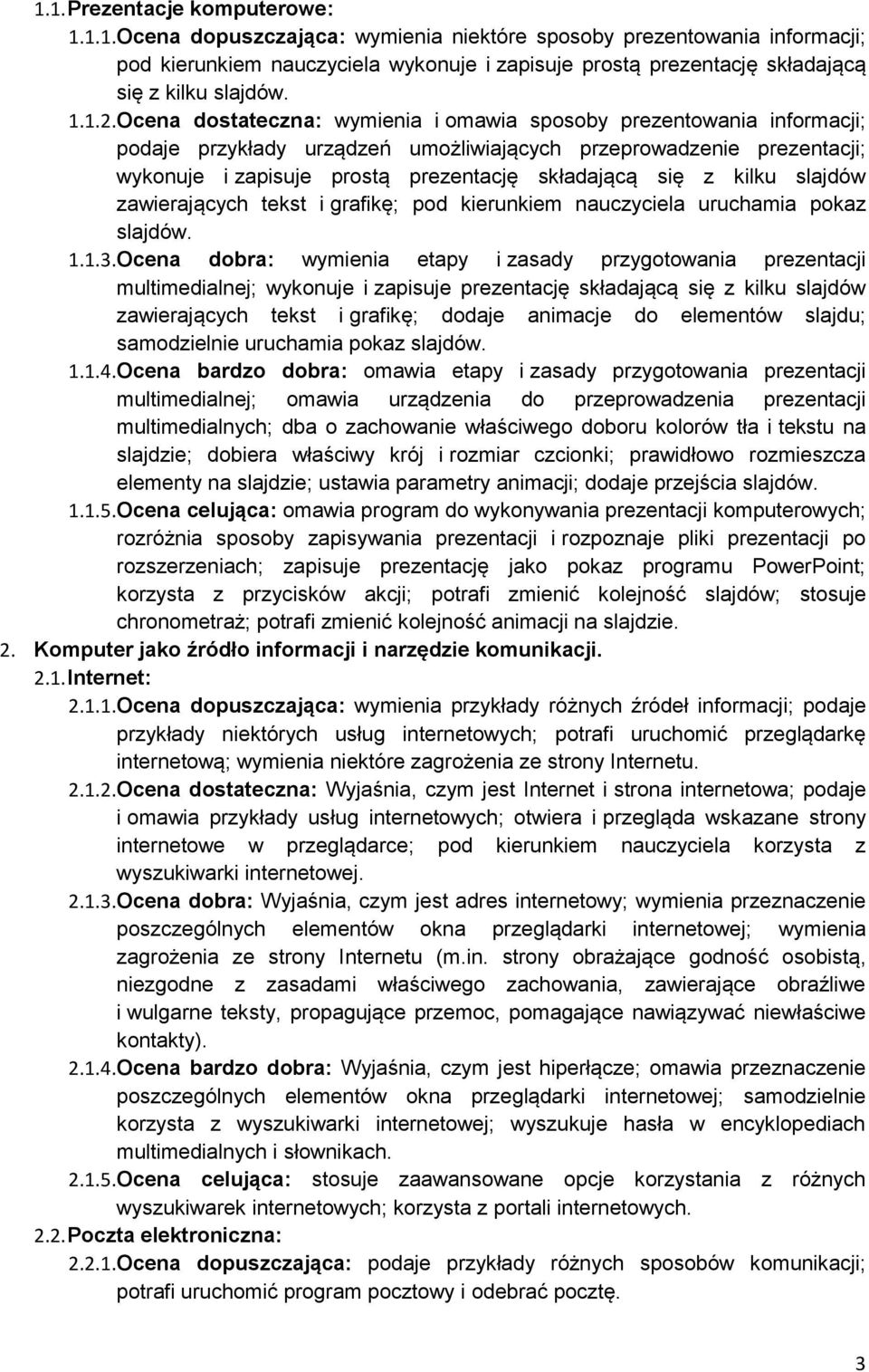 Ocena dostateczna: wymienia i omawia sposoby prezentowania informacji; podaje przykłady urządzeń umożliwiających przeprowadzenie prezentacji; wykonuje i zapisuje prostą prezentację składającą się z