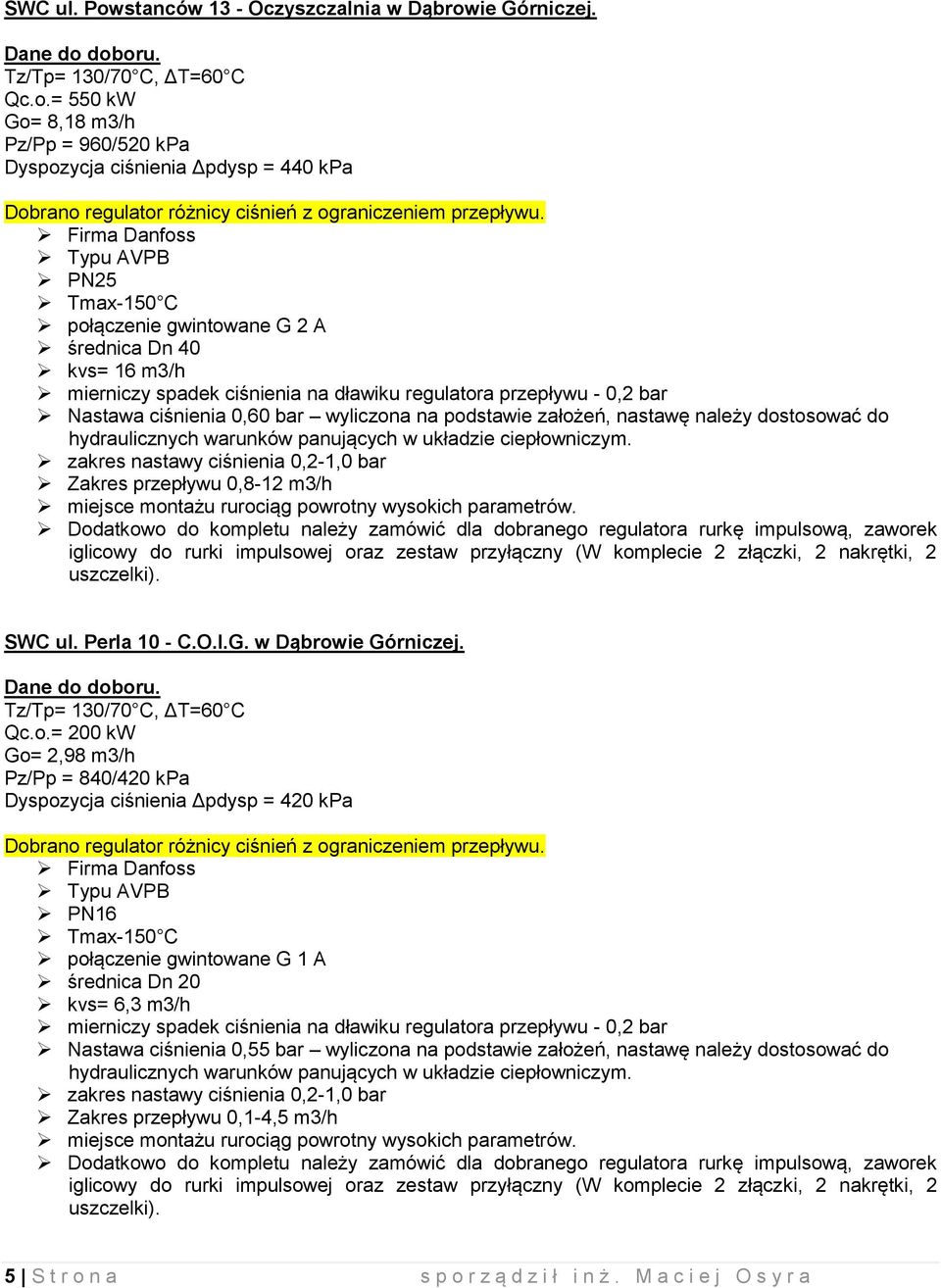 Qc.o.= 200 kw Go= 2,98 m3/h Pz/Pp = 840/420 kpa Dyspozycja ciśnienia Δpdysp = 420 kpa Dobrano regur różnicy ciśnień z ograniczeniem przepływu.
