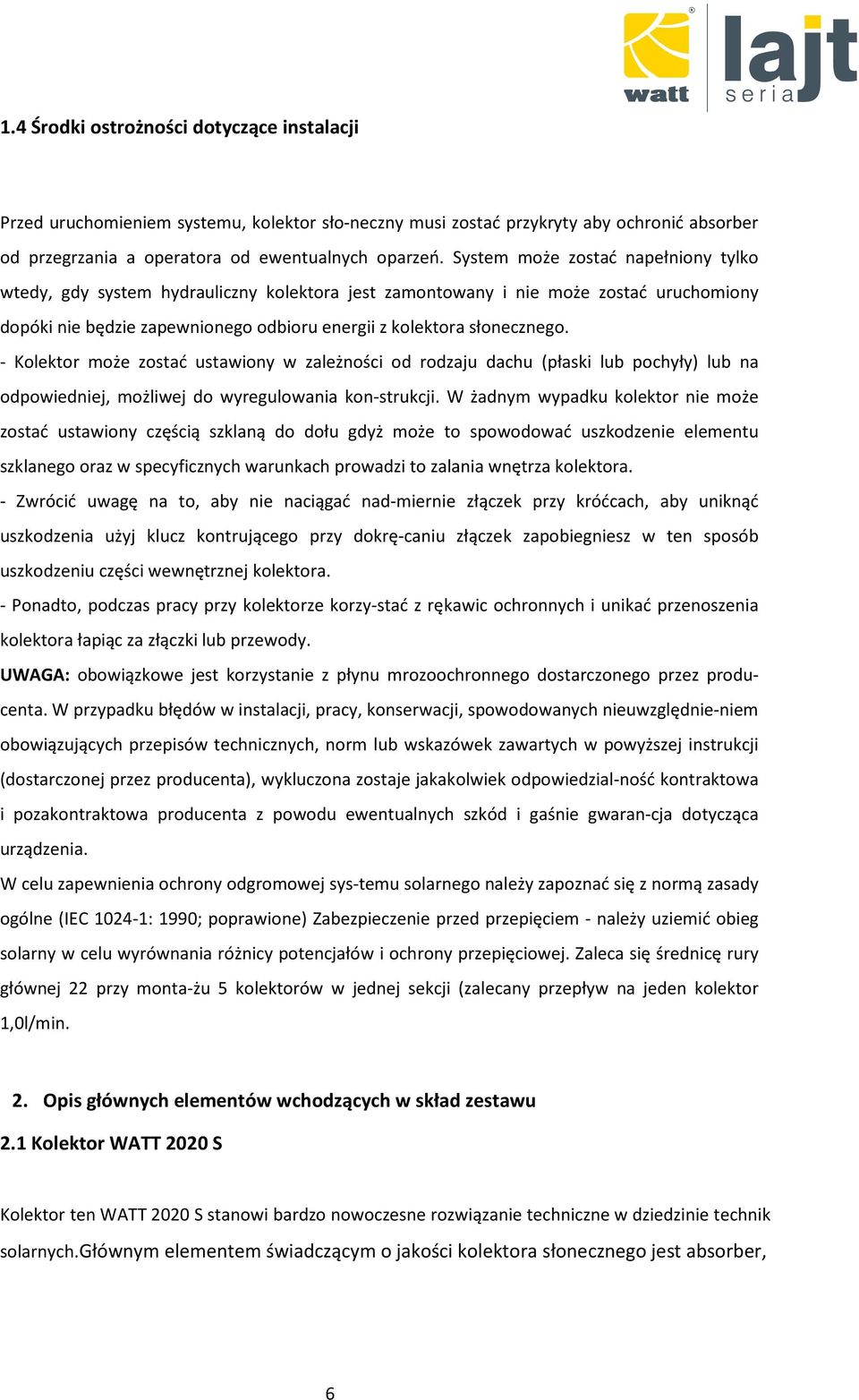 - Kolektor może zostać ustawiony w zależności od rodzaju dachu (płaski lub pochyły) lub na odpowiedniej, możliwej do wyregulowania kon-strukcji.