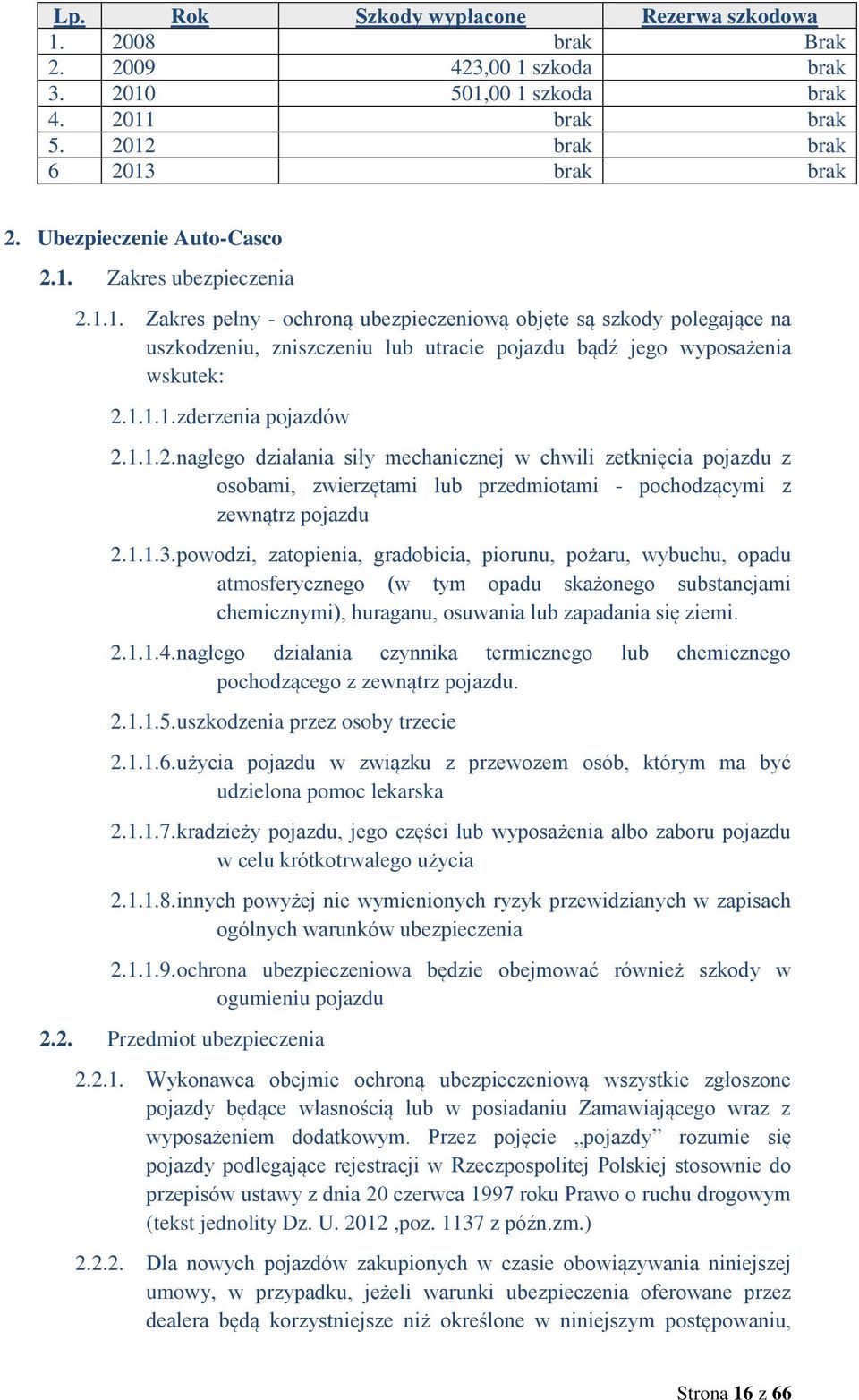 1.1.1. zderzenia pojazdów 2.1.1.2. nagłego działania siły mechanicznej w chwili zetknięcia pojazdu z osobami, zwierzętami lub przedmiotami - pochodzącymi z zewnątrz pojazdu 2.1.1.3.