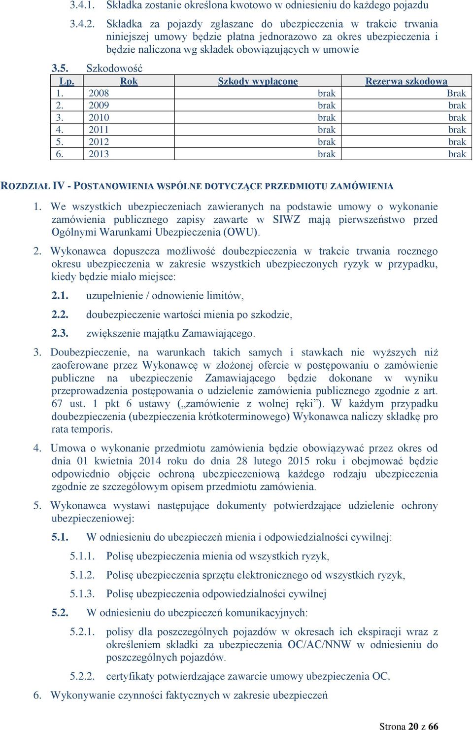 Szkodowość Lp. Rok Szkody wypłacone Rezerwa szkodowa 1. 2008 brak Brak 2. 2009 brak brak 3. 2010 brak brak 4. 2011 brak brak 5. 2012 brak brak 6.
