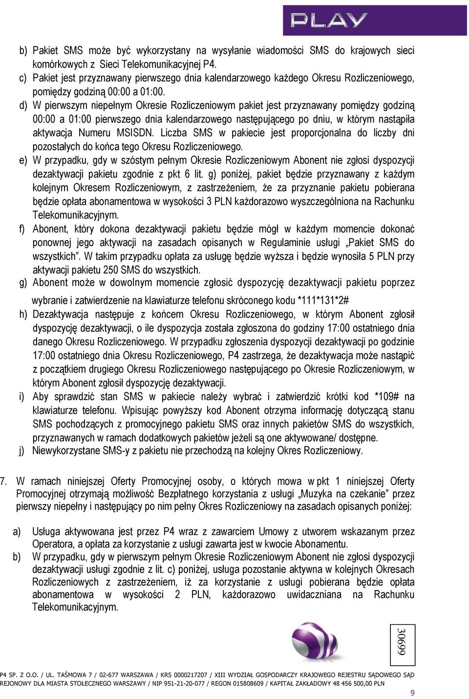 d) W pierwszym niepełnym Okresie Rozliczeniowym pakiet jest przyznawany pomiędzy godziną 00:00 a 01:00 pierwszego dnia kalendarzowego następującego po dniu, w którym nastąpiła aktywacja Numeru MSISDN.