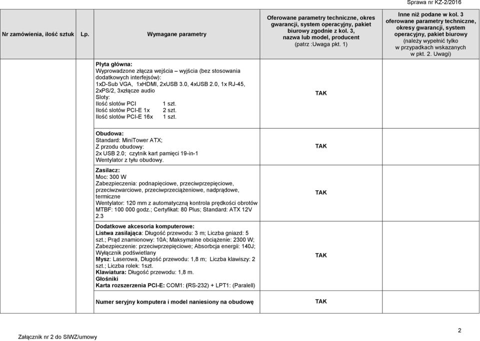 Zasilacz: Moc: 300 W Zabezpieczenia: podnapięciowe, przeciwprzepięciowe, przeciwzwarciowe, przeciwprzeciążeniowe, nadprądowe, termiczne Wentylator: 120 mm z automatyczną kontrola prędkości obrotów