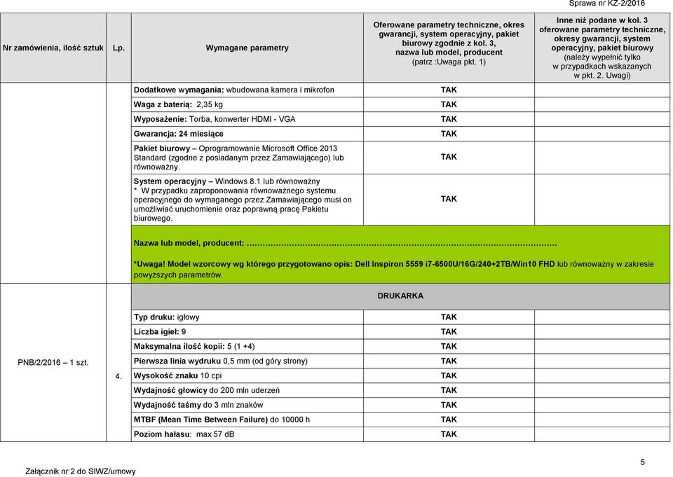 1 lub równoważny * W przypadku zaproponowania równoważnego systemu operacyjnego do wymaganego przez Zamawiającego musi on umożliwiać uruchomienie oraz poprawną pracę Pakietu biurowego.