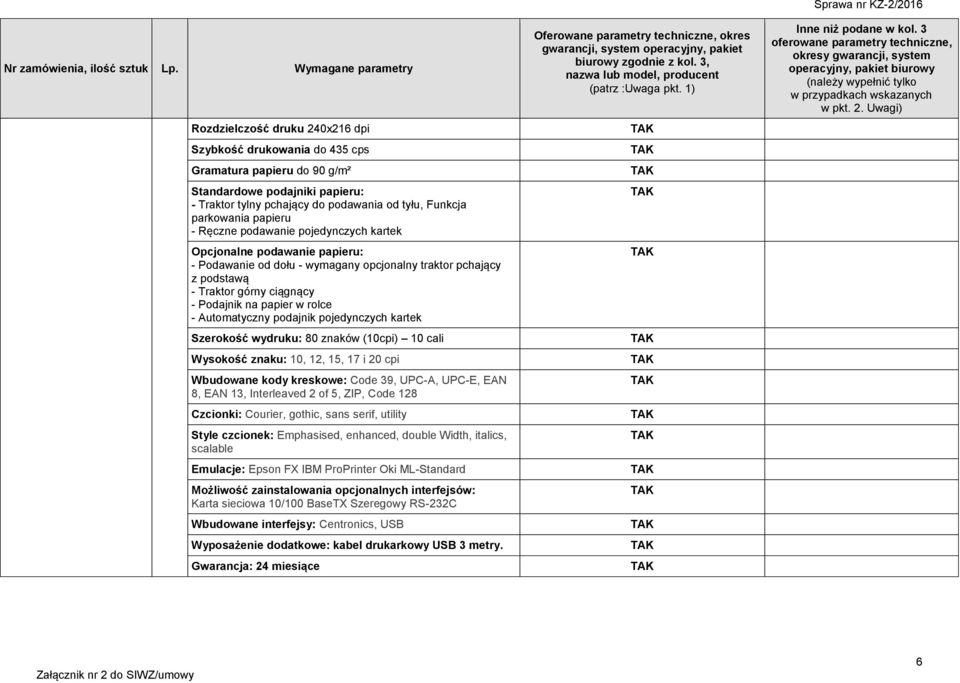 Automatyczny podajnik pojedynczych kartek Szerokość wydruku: 80 znaków (10cpi) 10 cali Wysokość znaku: 10, 12, 15, 17 i 20 cpi Wbudowane kody kreskowe: Code 39, UPC-A, UPC-E, EAN 8, EAN 13,
