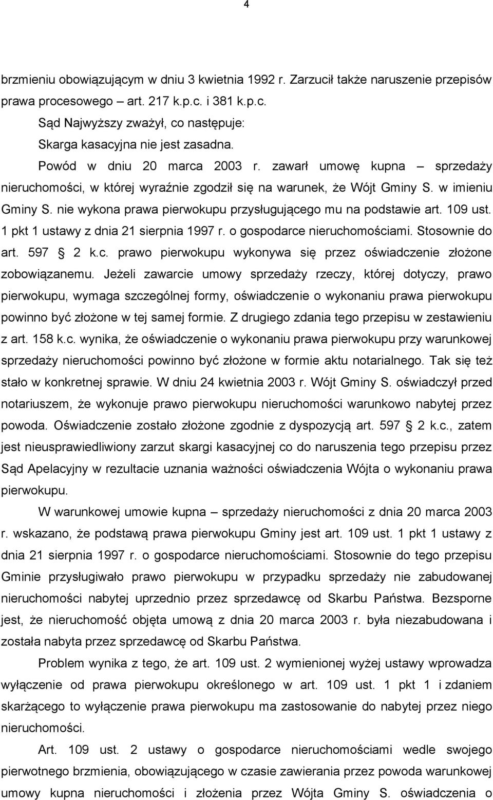 nie wykona prawa pierwokupu przysługującego mu na podstawie art. 109 ust. 1 pkt 1 ustawy z dnia 21 sierpnia 1997 r. o gospodarce nieruchomościami. Stosownie do art. 597 2 k.c. prawo pierwokupu wykonywa się przez oświadczenie złożone zobowiązanemu.