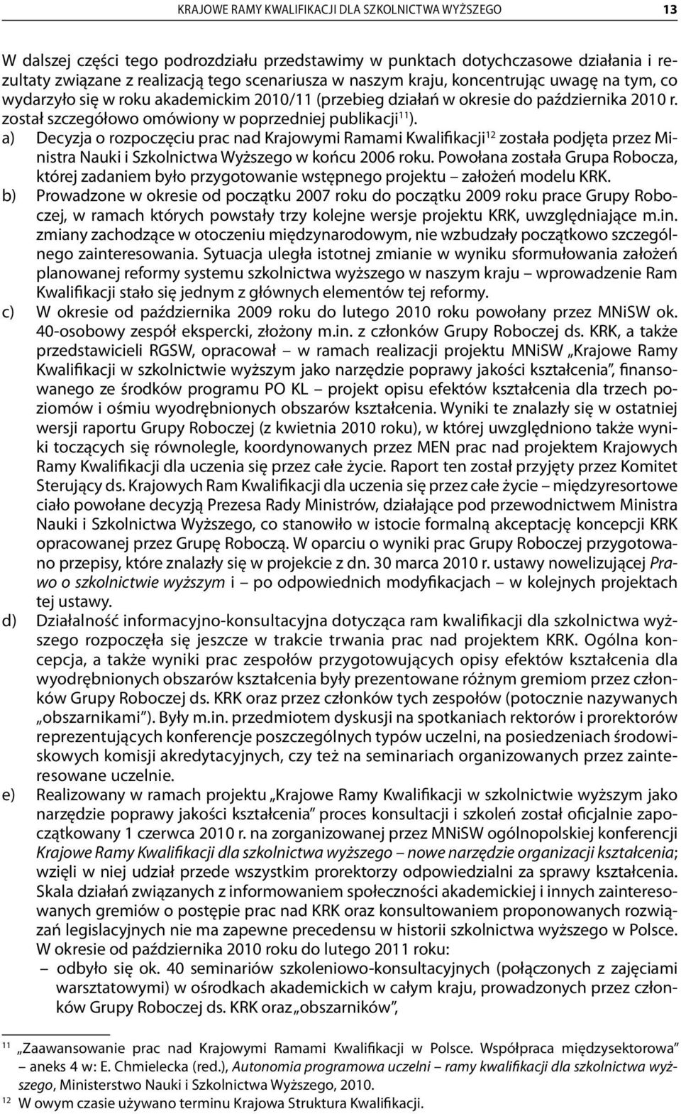 a) Decyzja o rozpoczęciu prac nad Krajowymi Ramami Kwalifikacji 12 została podjęta przez Ministra Nauki i Szkolnictwa Wyższego w końcu 2006 roku.