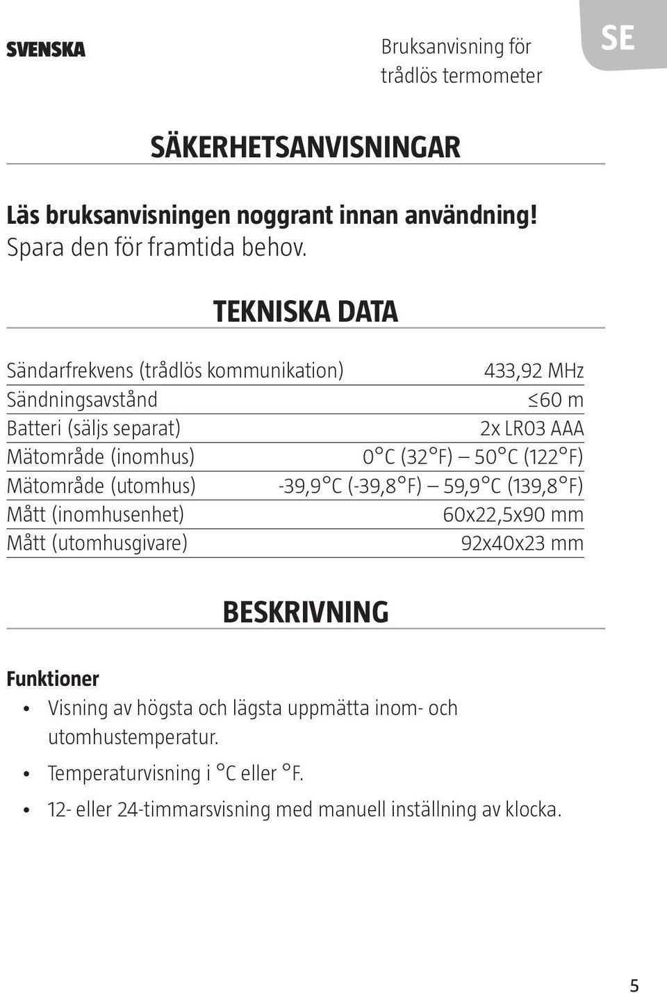 C (122 F) Mätområde (utomhus) -39,9 C (-39,8 F) 59,9 C (139,8 F) Mått (inomhusenhet) 60x22,5x90 mm Mått (utomhusgivare) 92x40x23 mm Beskrivning Funktioner