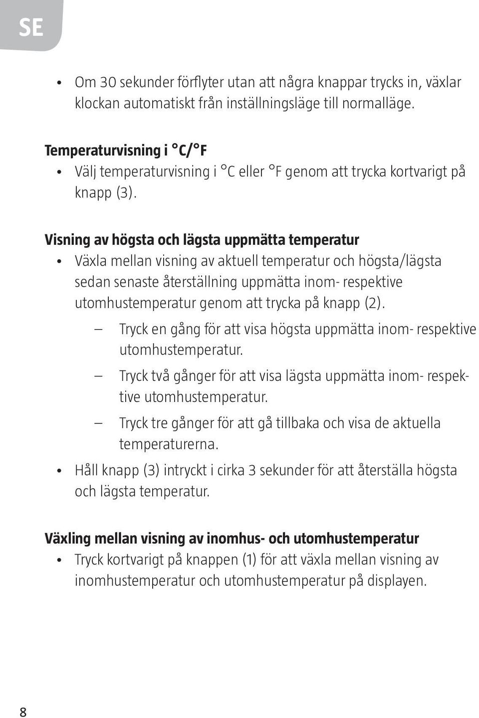 Visning av högsta och lägsta uppmätta temperatur Växla mellan visning av aktuell temperatur och högsta/lägsta sedan senaste återställning uppmätta inom- respektive utomhustemperatur genom att trycka