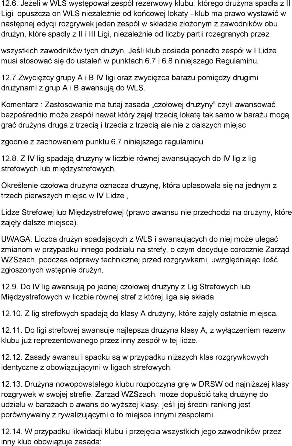 Jeśli klub posiada ponadto zespół w I Lidze musi stosować się do ustaleń w punktach 6.7 i 6.8 niniejszego Regulaminu. 12.7.Zwycięzcy grupy A i B IV ligi oraz zwycięzca barażu pomiędzy drugimi drużynami z grup A i B awansują do WLS.