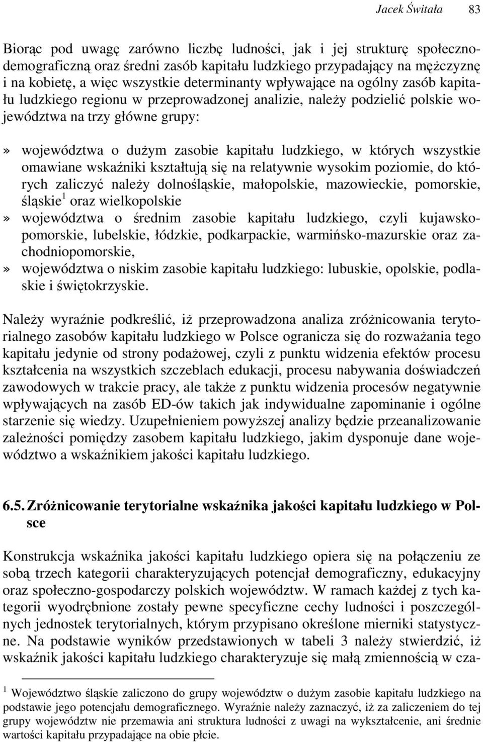 wszystkie omawiane wskaniki kształtuj si na relatywnie wysokim poziomie, do których zaliczy naley dolnolskie, małopolskie, mazowieckie, pomorskie, lskie 1 oraz wielkopolskie województwa o rednim