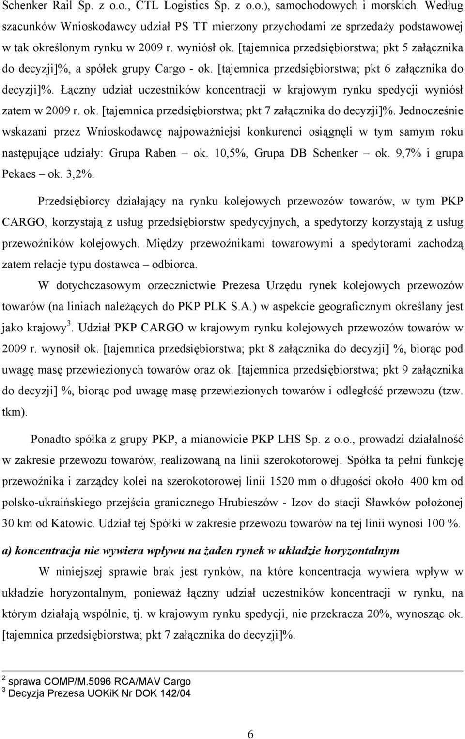 Łączny udział uczestników koncentracji w krajowym rynku spedycji wyniósł zatem w 2009 r. ok. [tajemnica przedsiębiorstwa; pkt 7 załącznika do decyzji]%.