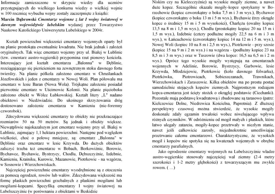 Kształt powierzchni większości cmentarzy wojennych oparty był na planie prostokąta ewentualnie kwadratu. Nie brak jednak i założeń oryginalnych. Tak więc cmentarz wojenny przy ul.
