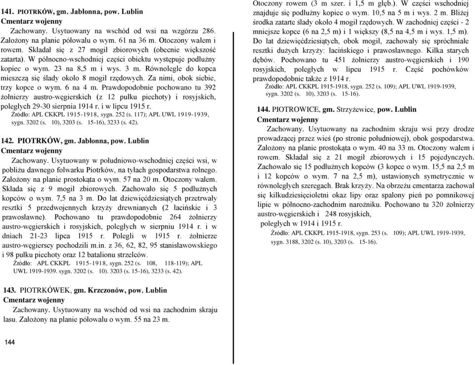 Równolegle do kopca mieszczą się ślady około 8 mogił rzędowych. Za nimi, obok siebie, trzy kopce o wym. 6 na 4 m.