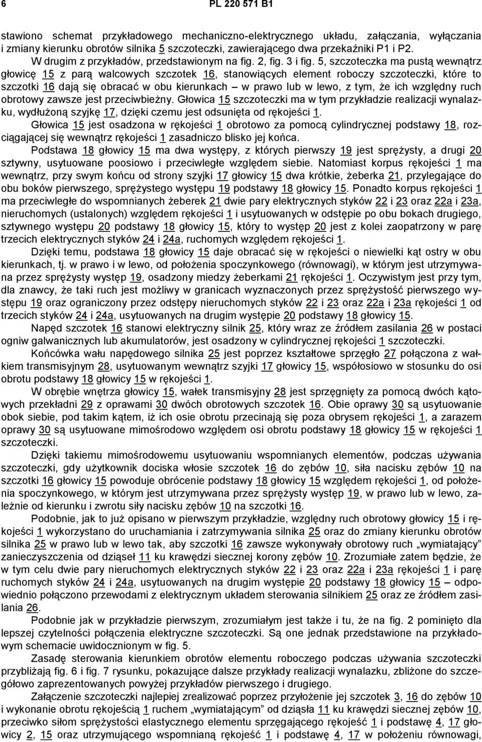 5, szczoteczka ma pustą wewnątrz głowicę 15 z parą walcowych szczotek 16, stanowiących element roboczy szczoteczki, które to szczotki 16 dają się obracać w obu kierunkach w prawo lub w lewo, z tym,