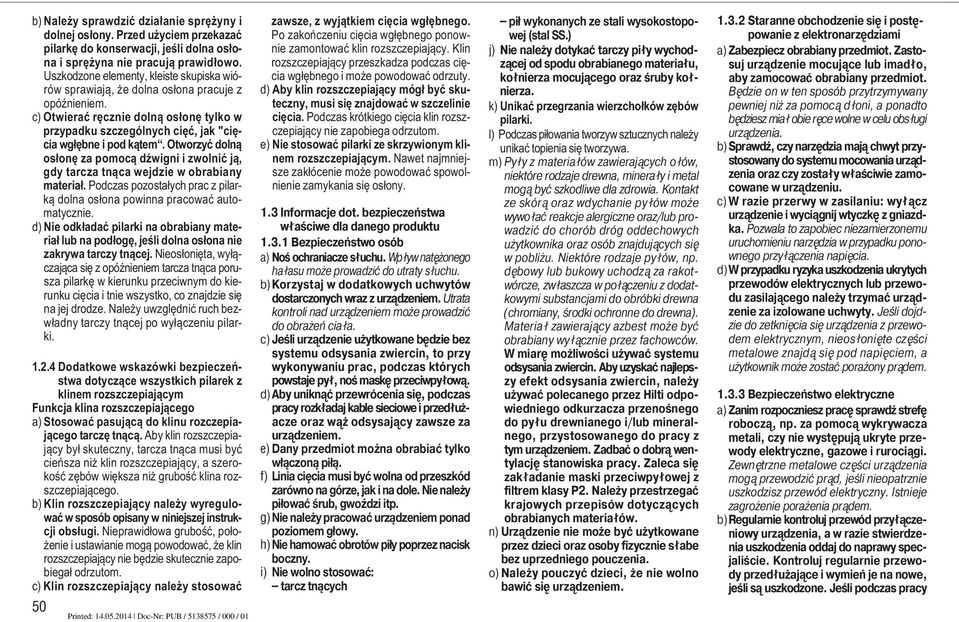 Otworzyć dolną osłonę za pomocą dźwigni i zwolnić ją, gdy tarcza tnąca wejdzie w obrabiany materiał. Podczas pozostałych prac z pilarką dolna osłona powinna pracować automatycznie.