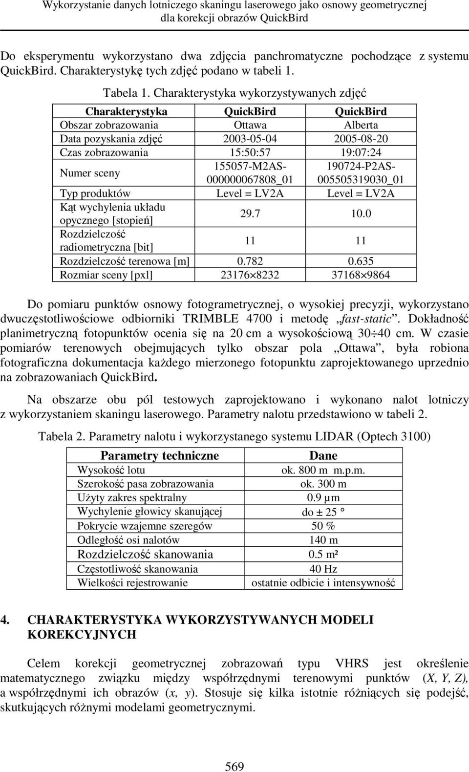 Charakterystyka wykorzystywanych zdjęć Charakterystyka QuickBird QuickBird Obszar zobrazowania Ottawa Alberta Data pozyskania zdjęć 2003-05-04 2005-08-20 Czas zobrazowania 15:50:57 19:07:24 umer