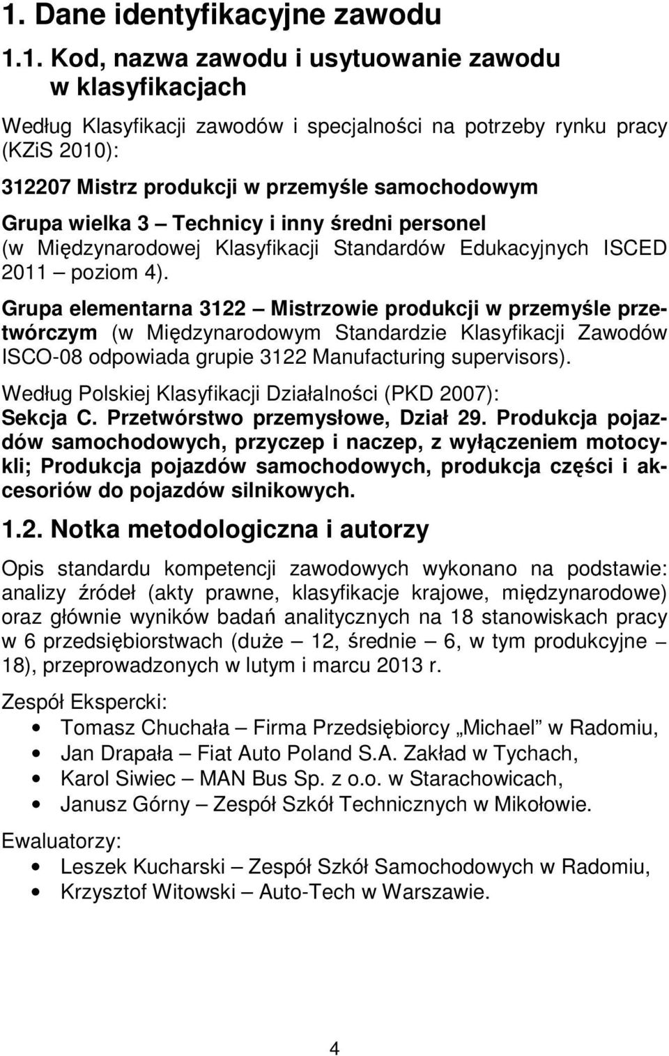 Grupa elementarna 3122 Mistrzowie produkcji w przemyśle przetwórczym (w Międzynarodowym Standardzie Klasyfikacji Zawodów ISCO-08 odpowiada grupie 3122 Manufacturing supervisors).