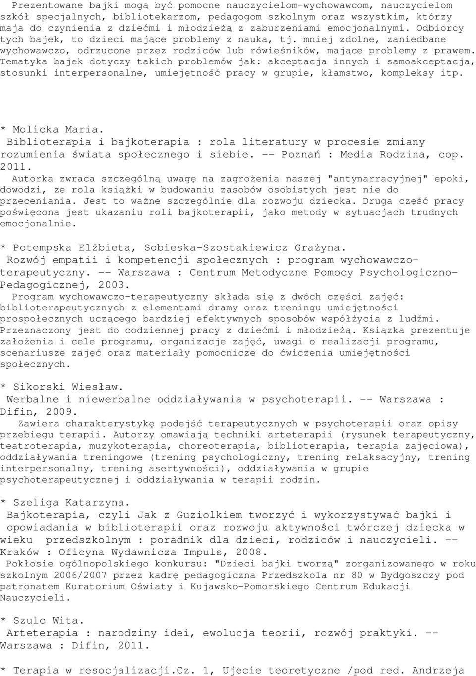 Tematyka bajek dotyczy takich problemów jak: akceptacja innych i samoakceptacja, stosunki interpersonalne, umiejętność pracy w grupie, kłamstwo, kompleksy itp. * Molicka Maria.