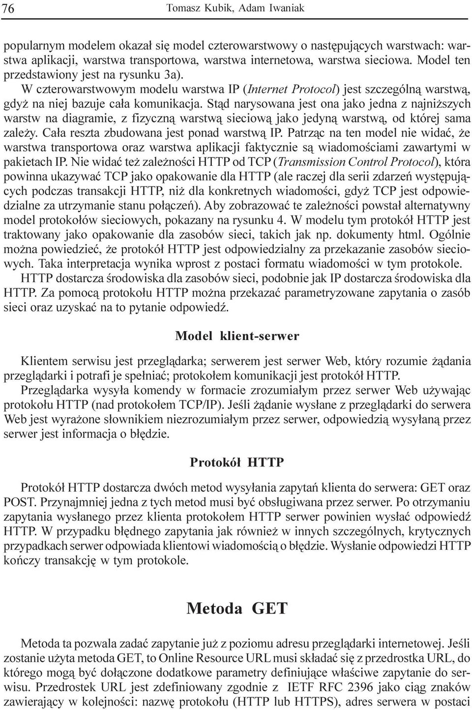 St¹d narysowana jest ona jako jedna z najni szych warstw na diagramie, z fizyczn¹ warstw¹ sieciow¹ jako jedyn¹ warstw¹, od której sama zale y. Ca³a reszta zbudowana jest ponad warstw¹ IP.