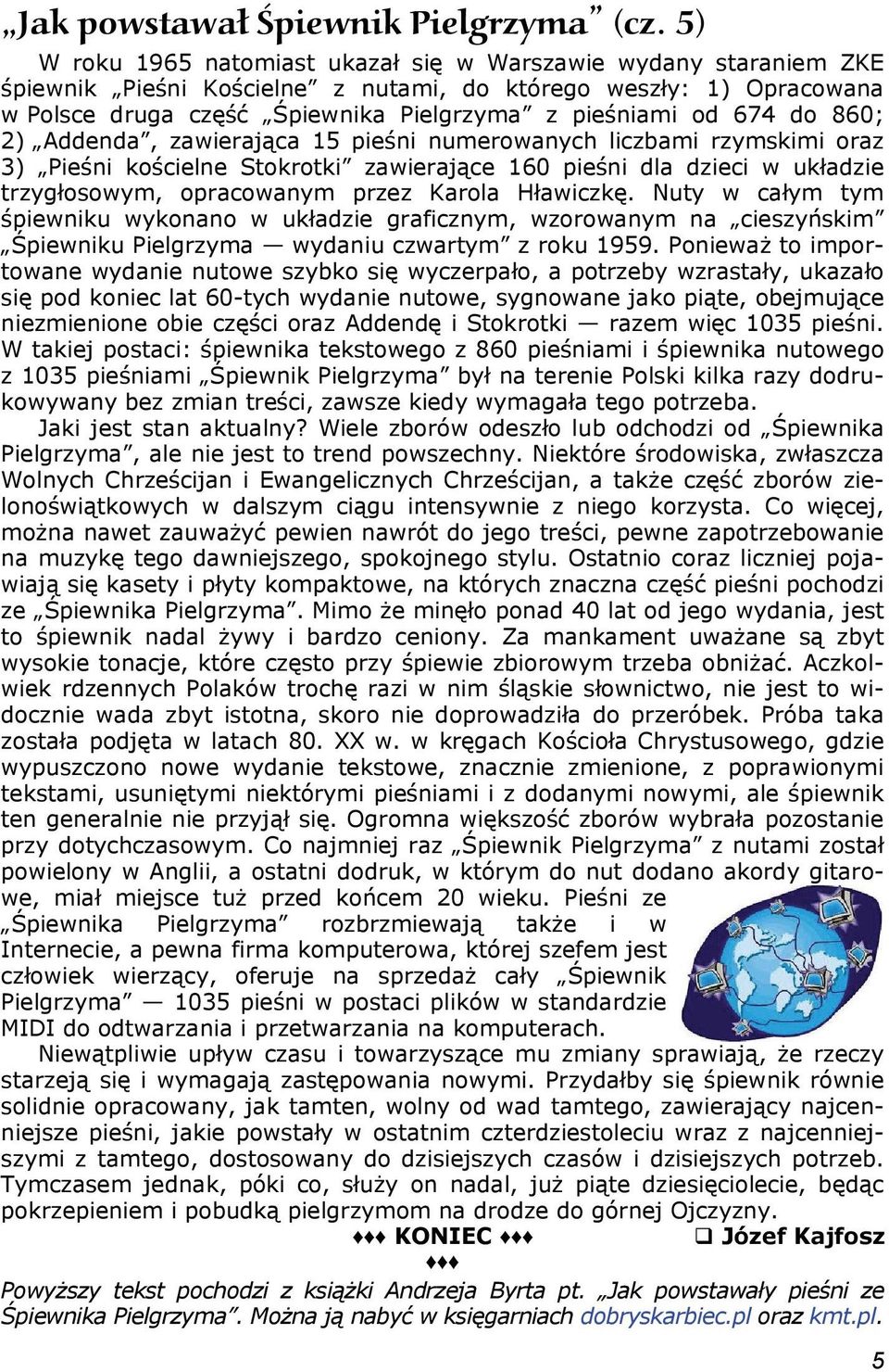 do 860; 2) Addenda, zawierająca 15 pieśni numerowanych liczbami rzymskimi oraz 3) Pieśni kościelne Stokrotki zawierające 160 pieśni dla dzieci w układzie trzygłosowym, opracowanym przez Karola