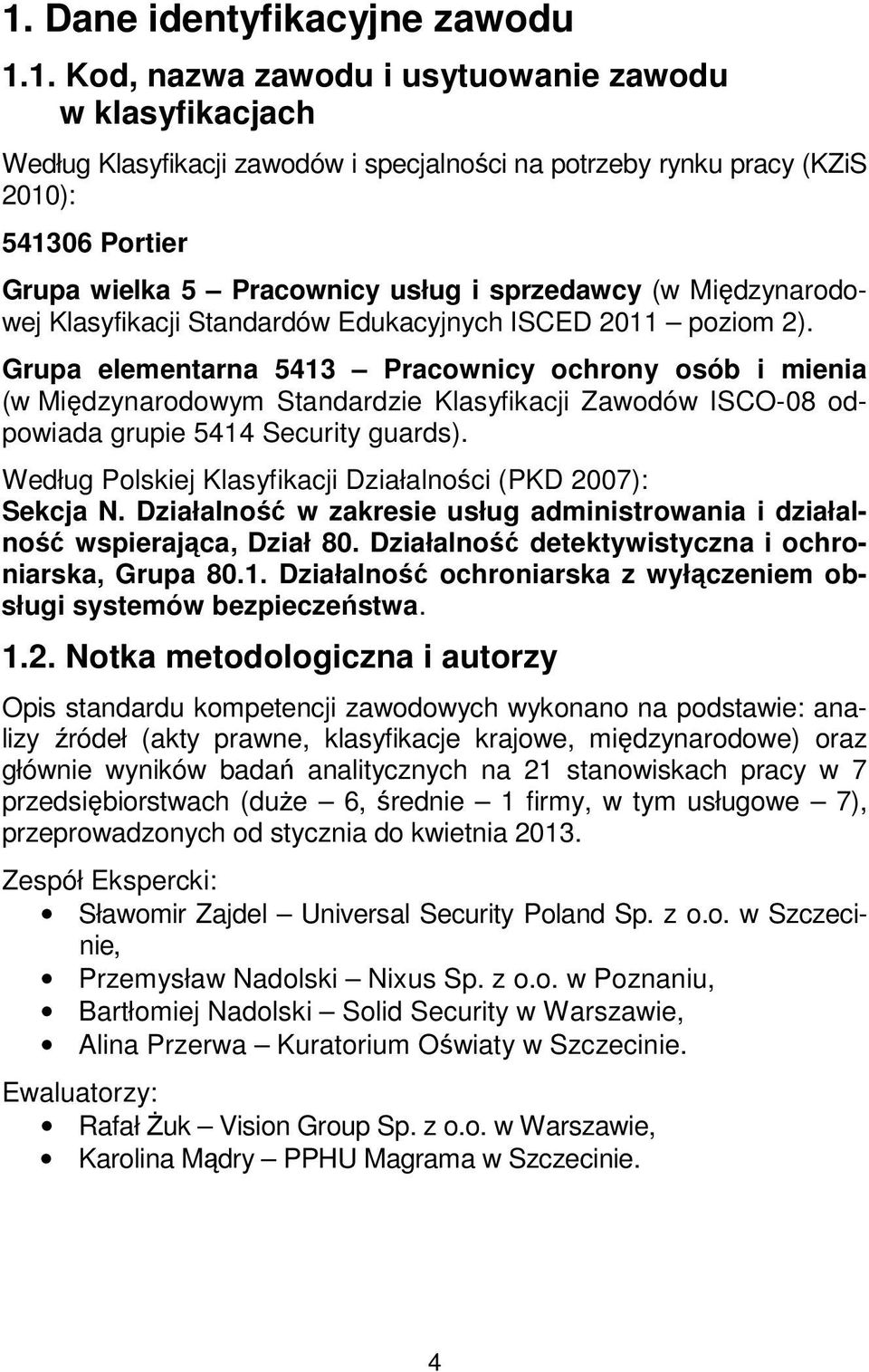 Grupa elementarna 5413 Pracownicy ochrony osób i mienia (w Międzynarodowym Standardzie Klasyfikacji Zawodów ISCO-08 odpowiada grupie 5414 Security guards).