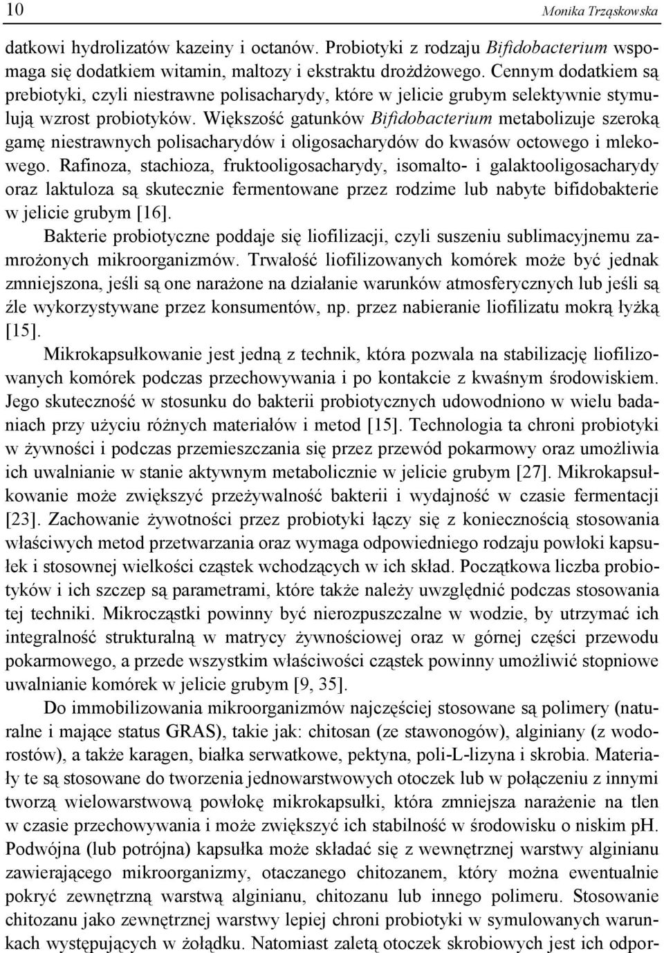 Większość gatunków Bifidobacterium metabolizuje szeroką gamę niestrawnych polisacharydów i oligosacharydów do kwasów octowego i mlekowego.