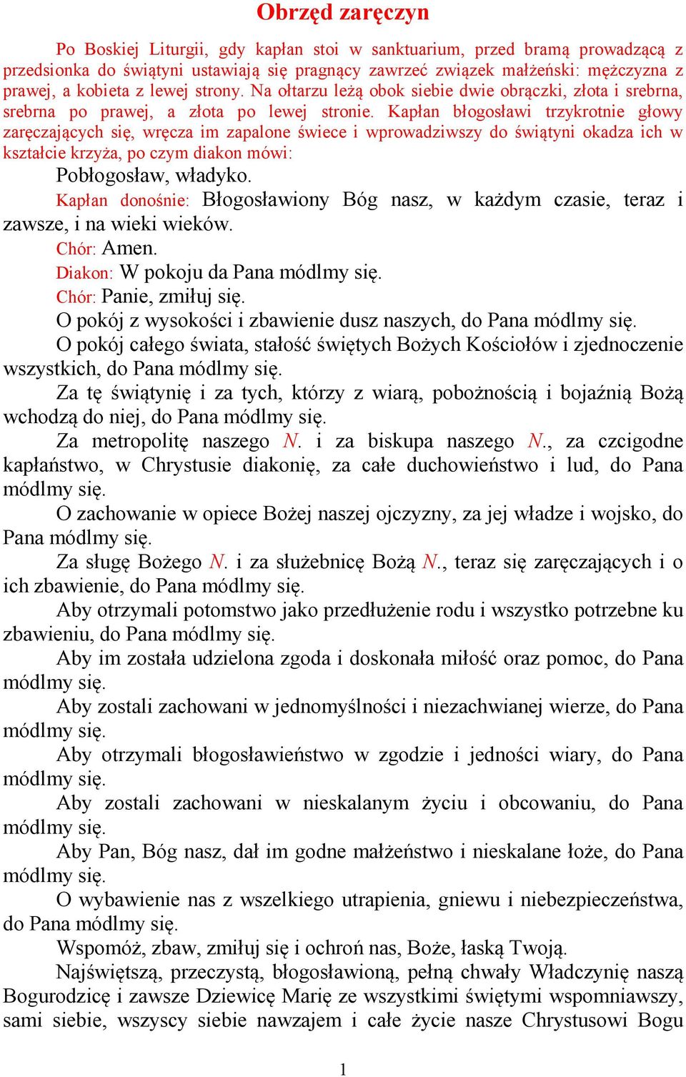 Kapłan błogosławi trzykrotnie głowy zaręczających się, wręcza im zapalone świece i wprowadziwszy do świątyni okadza ich w kształcie krzyża, po czym diakon mówi: Pobłogosław, władyko.