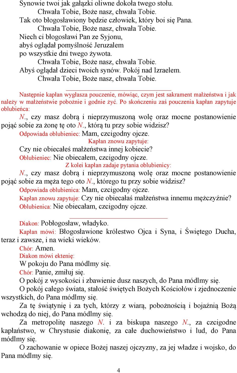 Następnie kapłan wygłasza pouczenie, mówiąc, czym jest sakrament małżeństwa i jak należy w małżeństwie pobożnie i godnie żyć. Po skończeniu zaś pouczenia kapłan zapytuje oblubieńca: N.