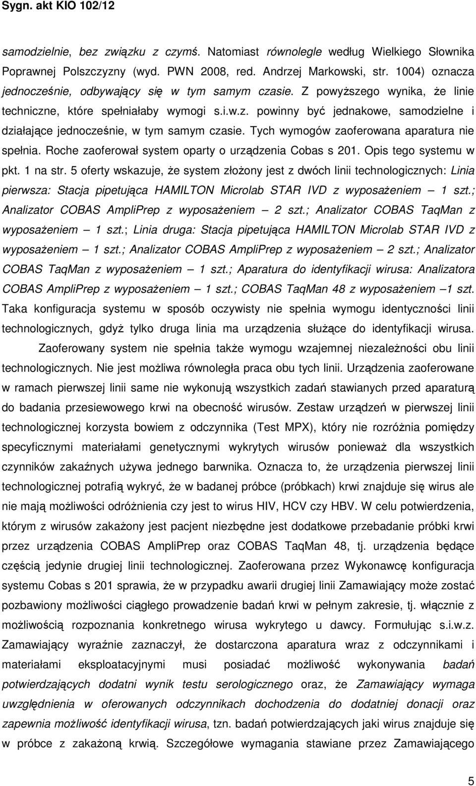 Tych wymogów zaoferowana aparatura nie spełnia. Roche zaoferował system oparty o urządzenia Cobas s 201. Opis tego systemu w pkt. 1 na str.