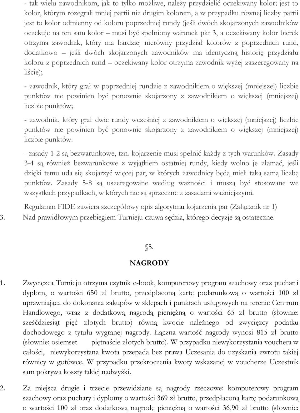 nierówny przydział kolorów z poprzednich rund, dodatkowo jeśli dwóch skojarzonych zawodników ma identyczną historię przydziału koloru z poprzednich rund oczekiwany kolor otrzyma zawodnik wyżej