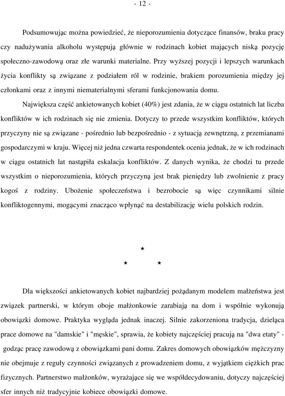 Przy wyższej pozycji i lepszych warunkach życia konflikty są związane z podziałem ról w rodzinie, brakiem porozumienia między jej członkami oraz z innymi niematerialnymi sferami funkcjonowania domu.