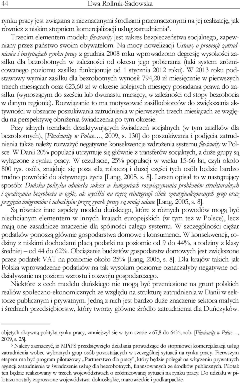 Na mocy nowelizacji Ustawy o promocji zatrudnienia i instytucjach rynku pracy z grudnia 2008 roku wprowadzono degresję wysokości zasiłku dla bezrobotnych w zależności od okresu jego pobierania (taki
