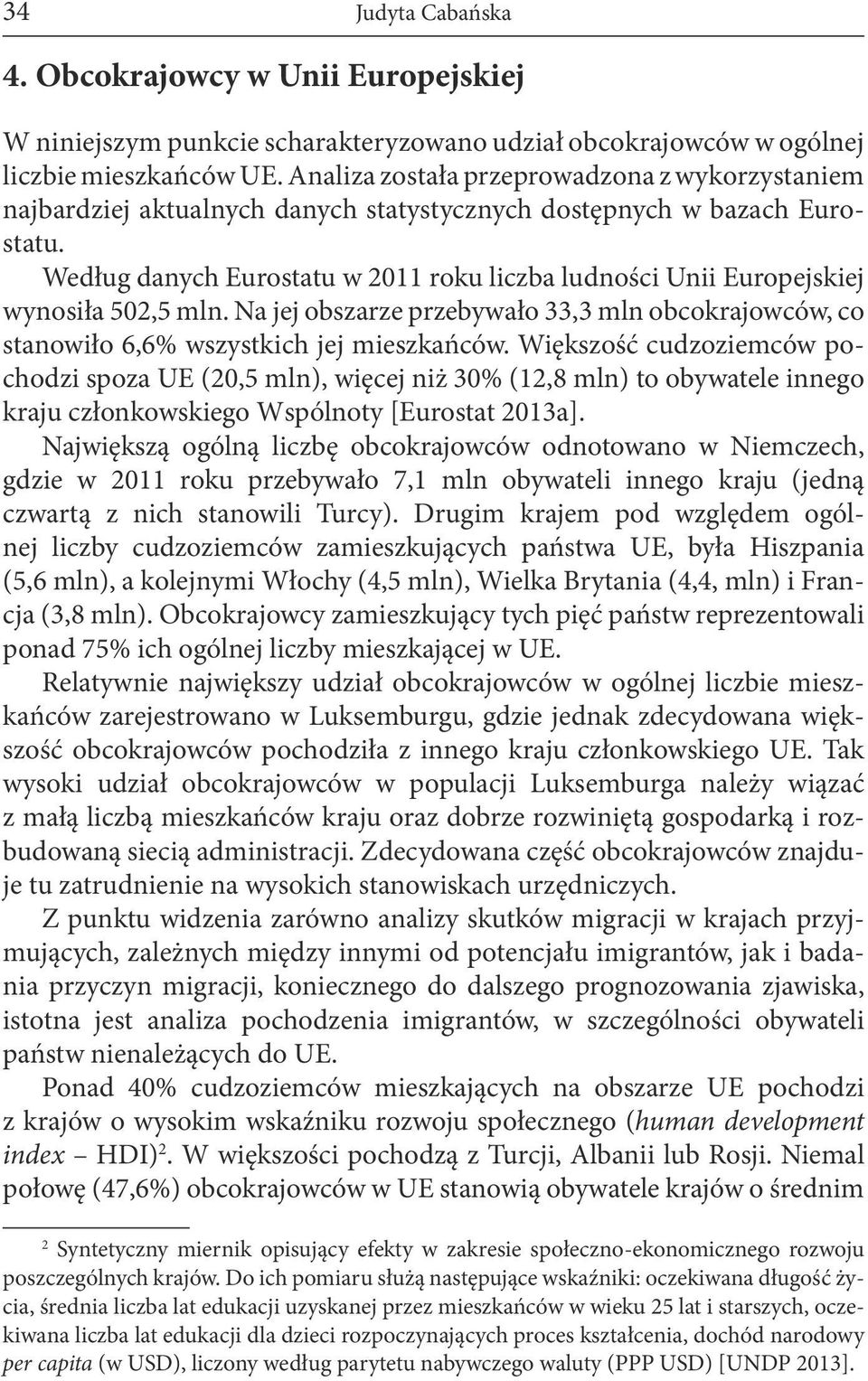 Według danych Eurostatu w 2011 roku liczba ludności Unii Europejskiej wynosiła 502,5 mln. Na jej obszarze przebywało 33,3 mln obcokrajowców, co stanowiło 6,6% wszystkich jej mieszkańców.