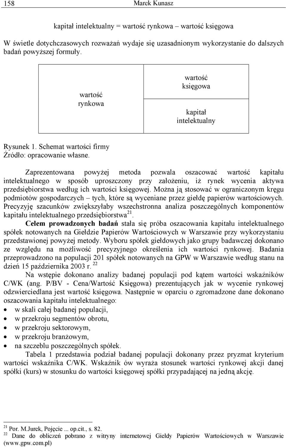 Zaprezentowana powyżej metoda pozwala oszacować wartość kapitału intelektualnego w sposób uproszczony przy założeniu, iż rynek wycenia aktywa przedsiębiorstwa według ich wartości księgowej.