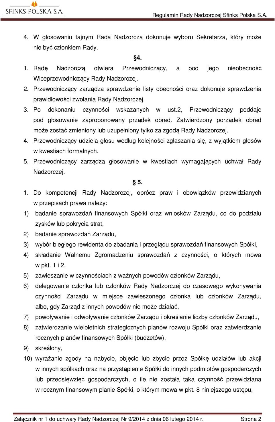 Przewodniczący zarządza sprawdzenie listy obecności oraz dokonuje sprawdzenia prawidłowości zwołania Rady Nadzorczej. 3. Po dokonaniu czynności wskazanych w ust.