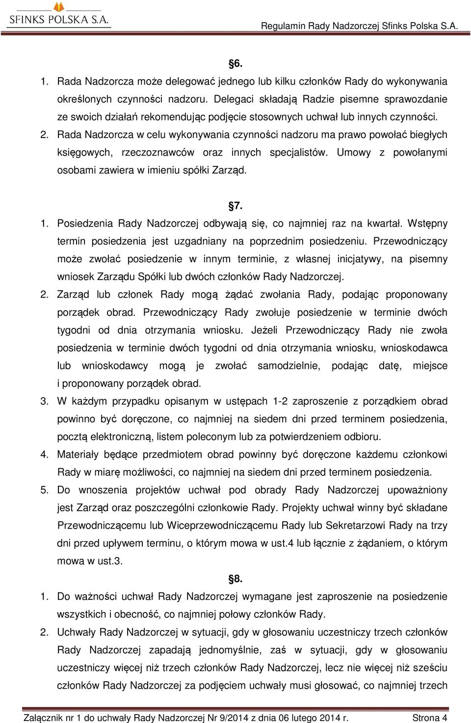 Rada Nadzorcza w celu wykonywania czynności nadzoru ma prawo powołać biegłych księgowych, rzeczoznawców oraz innych specjalistów. Umowy z powołanymi osobami zawiera w imieniu spółki Zarząd. 7. 1.