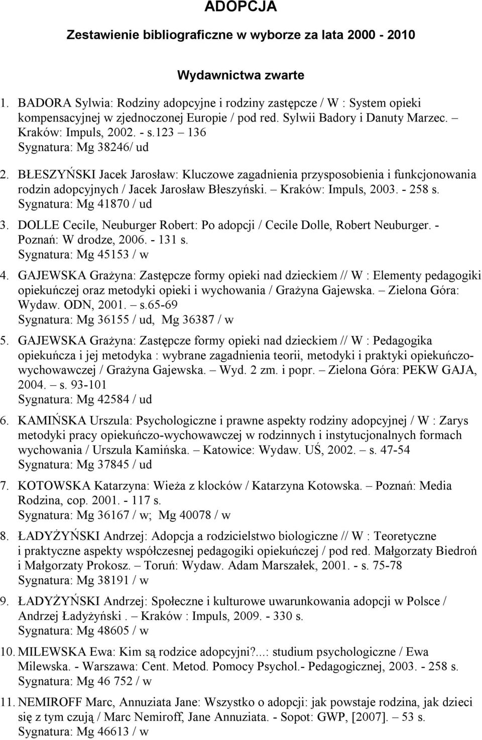 123 136 Sygnatura: Mg 38246/ ud 2. BŁESZYŃSKI Jacek Jarosław: Kluczowe zagadnienia przysposobienia i funkcjonowania rodzin adopcyjnych / Jacek Jarosław Błeszyński. Kraków: Impuls, 2003. - 258 s.